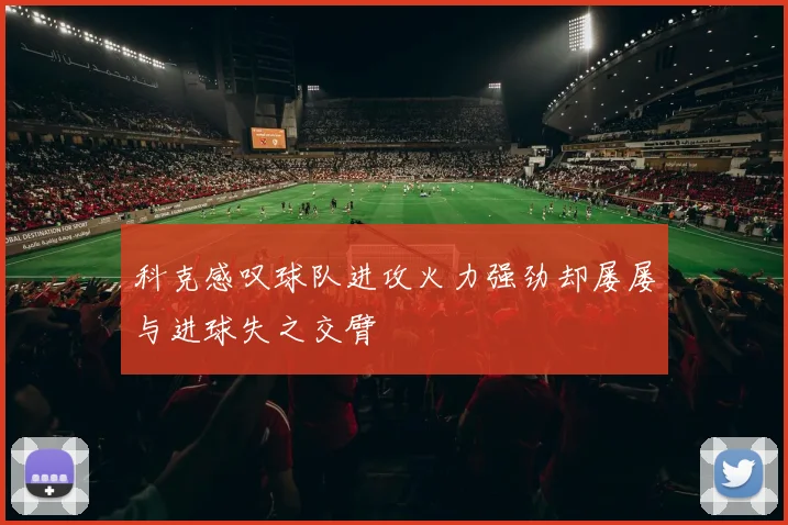 科克感叹球队进攻火力强劲却屡屡与进球失之交臂