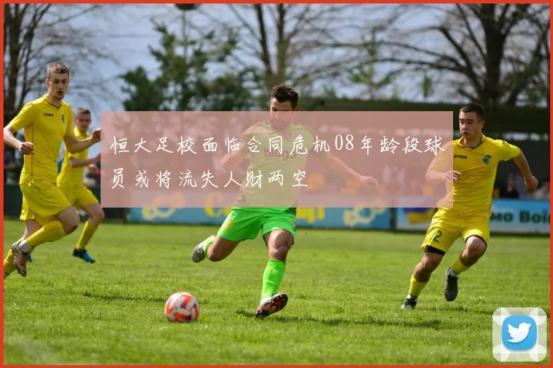 恒大足校面临合同危机08年龄段球员或将流失人财两空