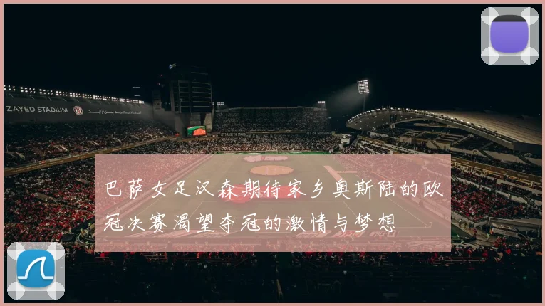 巴萨女足汉森期待家乡奥斯陆的欧冠决赛渴望夺冠的激情与梦想