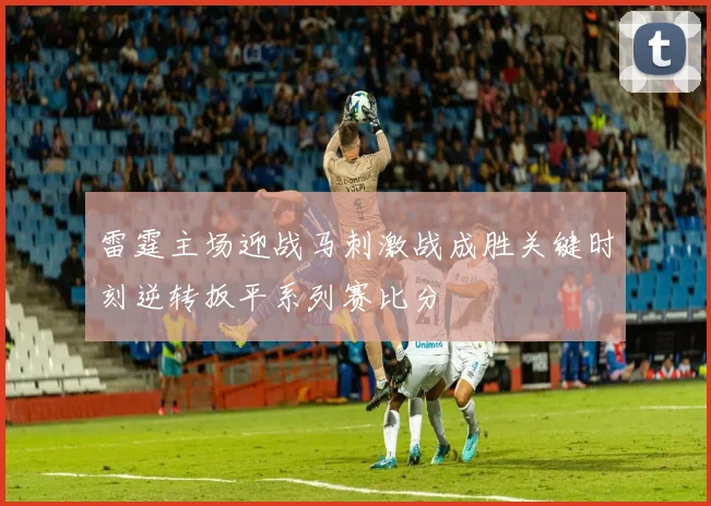 雷霆主场迎战马刺激战成胜关键时刻逆转扳平系列赛比分