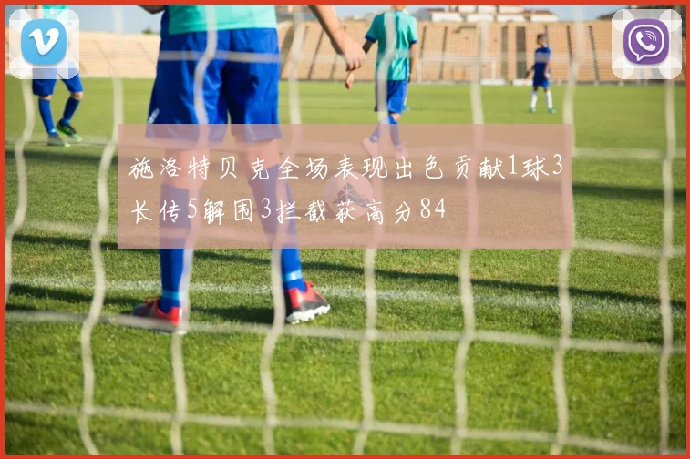 施洛特贝克全场表现出色贡献1球3长传5解围3拦截获高分84