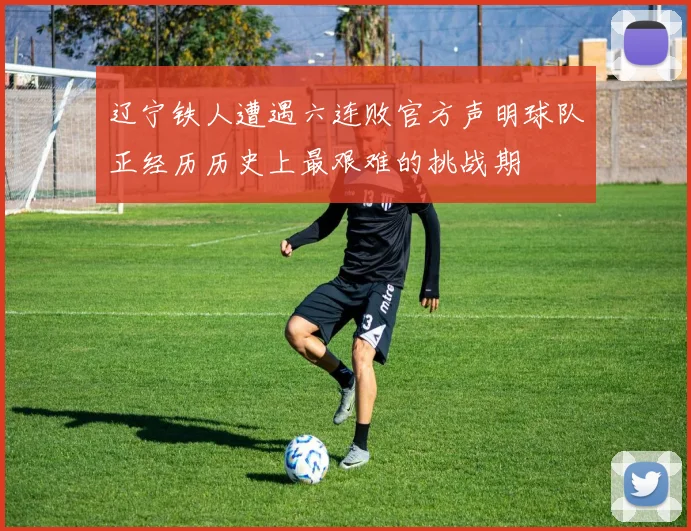 辽宁铁人遭遇六连败官方声明球队正经历历史上最艰难的挑战期