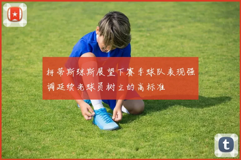 柯蒂斯琼斯展望下赛季球队表现强调延续老球员树立的高标准