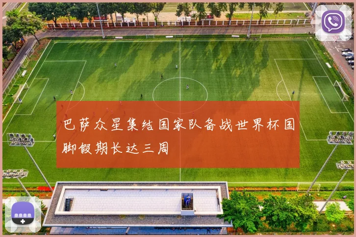 巴萨众星集结国家队备战世界杯国脚假期长达三周