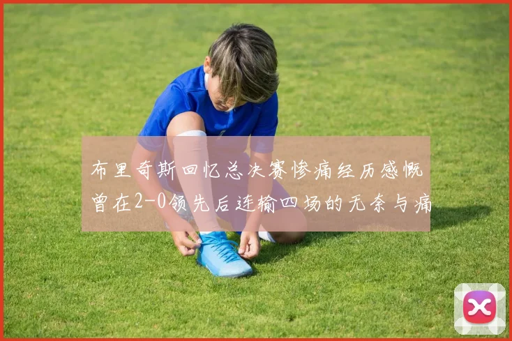 布里奇斯回忆总决赛惨痛经历感慨曾在2-0领先后连输四场的无奈与痛苦