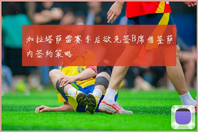 加拉塔萨雷赛季后欲免签B席借鉴萨内签约策略